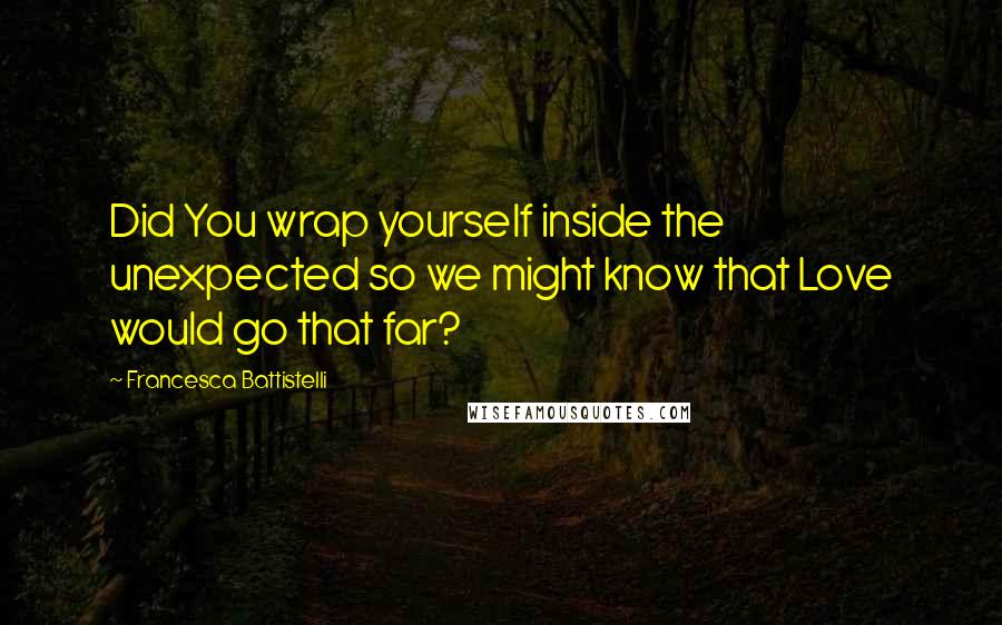 Francesca Battistelli Quotes: Did You wrap yourself inside the unexpected so we might know that Love would go that far?