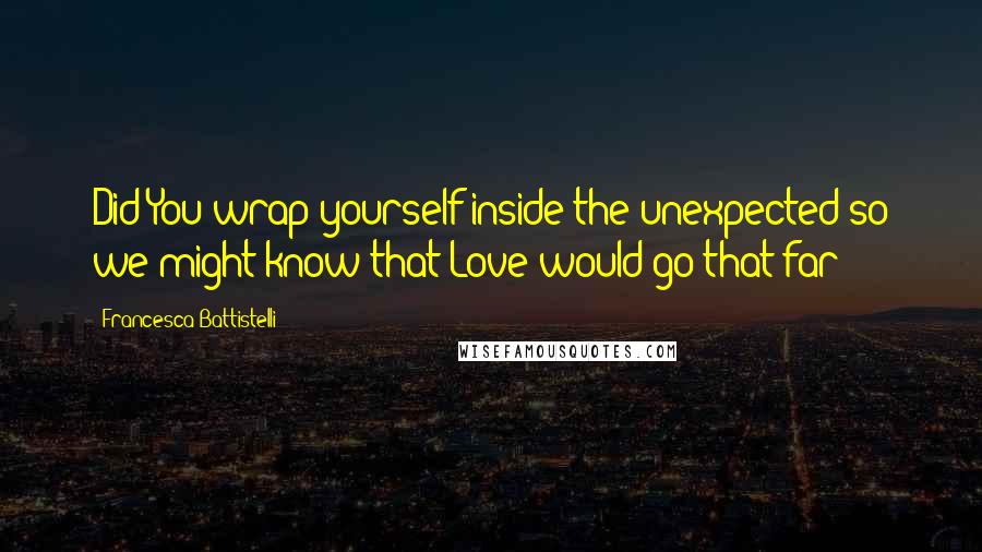 Francesca Battistelli Quotes: Did You wrap yourself inside the unexpected so we might know that Love would go that far?