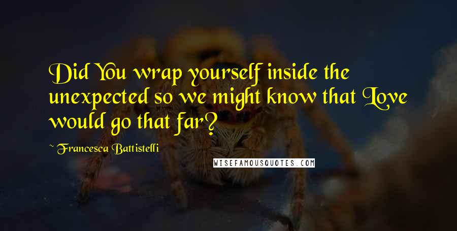 Francesca Battistelli Quotes: Did You wrap yourself inside the unexpected so we might know that Love would go that far?