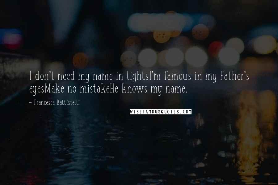 Francesca Battistelli Quotes: I don't need my name in lightsI'm famous in my Father's eyesMake no mistakeHe knows my name.