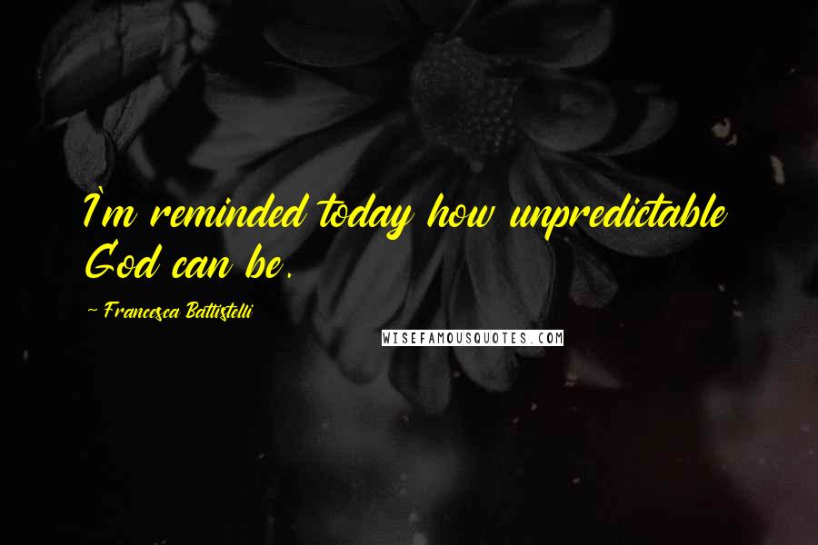 Francesca Battistelli Quotes: I'm reminded today how unpredictable God can be.
