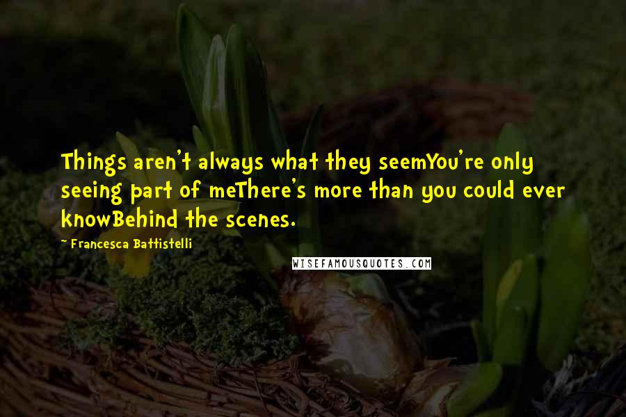 Francesca Battistelli Quotes: Things aren't always what they seemYou're only seeing part of meThere's more than you could ever knowBehind the scenes.