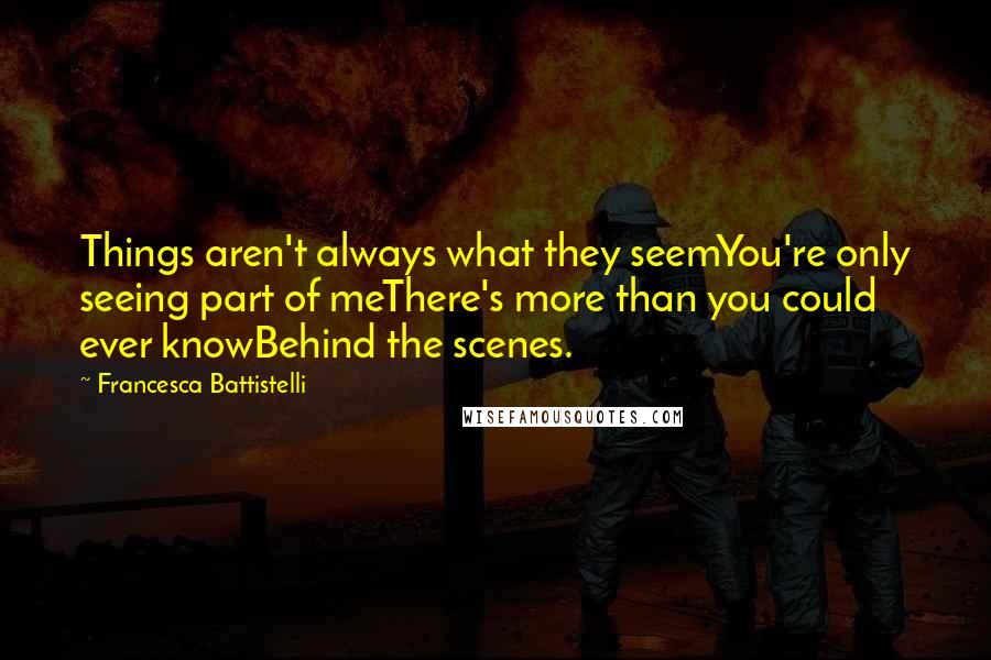 Francesca Battistelli Quotes: Things aren't always what they seemYou're only seeing part of meThere's more than you could ever knowBehind the scenes.