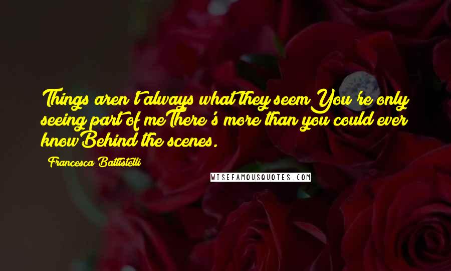 Francesca Battistelli Quotes: Things aren't always what they seemYou're only seeing part of meThere's more than you could ever knowBehind the scenes.