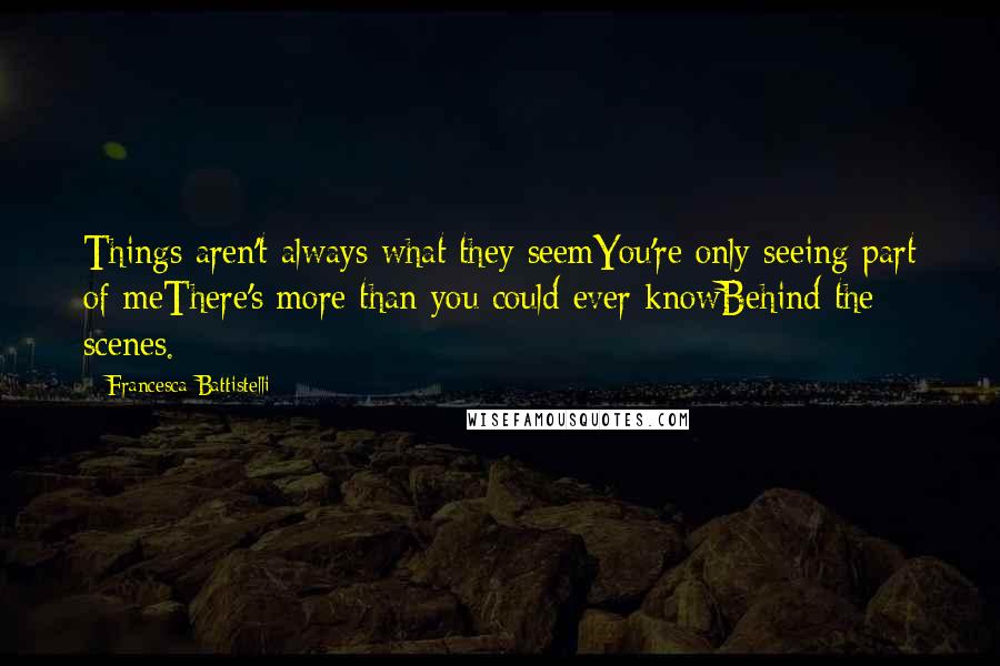 Francesca Battistelli Quotes: Things aren't always what they seemYou're only seeing part of meThere's more than you could ever knowBehind the scenes.