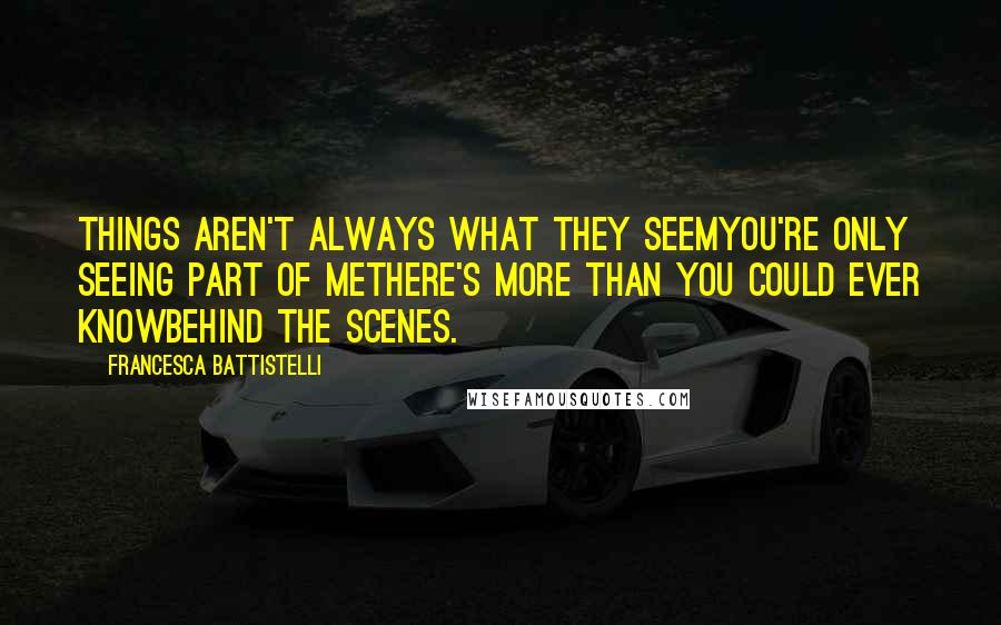 Francesca Battistelli Quotes: Things aren't always what they seemYou're only seeing part of meThere's more than you could ever knowBehind the scenes.