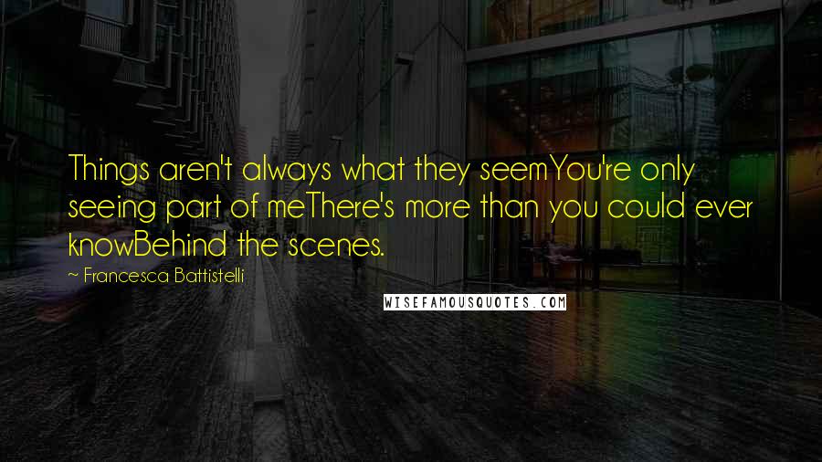 Francesca Battistelli Quotes: Things aren't always what they seemYou're only seeing part of meThere's more than you could ever knowBehind the scenes.