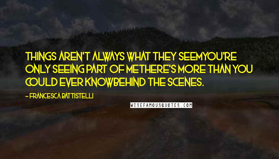 Francesca Battistelli Quotes: Things aren't always what they seemYou're only seeing part of meThere's more than you could ever knowBehind the scenes.