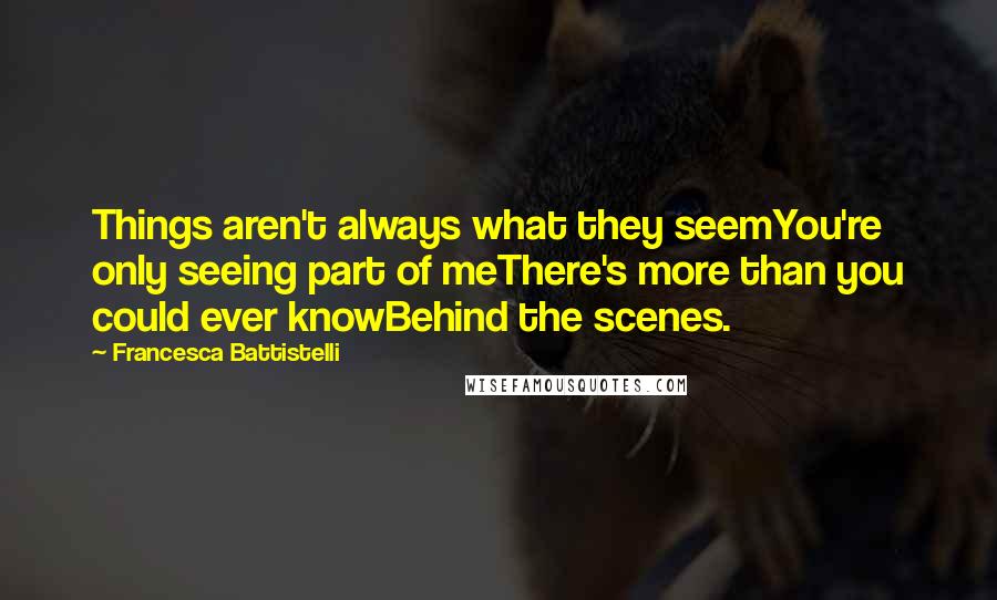 Francesca Battistelli Quotes: Things aren't always what they seemYou're only seeing part of meThere's more than you could ever knowBehind the scenes.