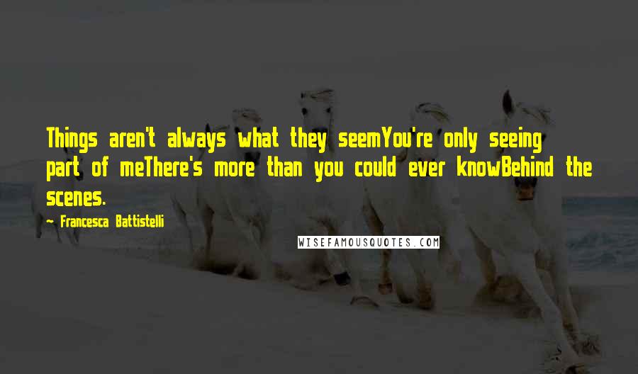 Francesca Battistelli Quotes: Things aren't always what they seemYou're only seeing part of meThere's more than you could ever knowBehind the scenes.