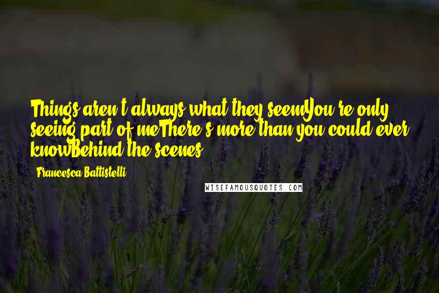 Francesca Battistelli Quotes: Things aren't always what they seemYou're only seeing part of meThere's more than you could ever knowBehind the scenes.