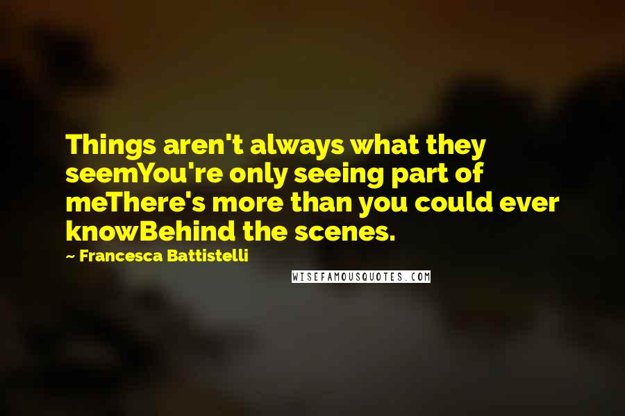 Francesca Battistelli Quotes: Things aren't always what they seemYou're only seeing part of meThere's more than you could ever knowBehind the scenes.