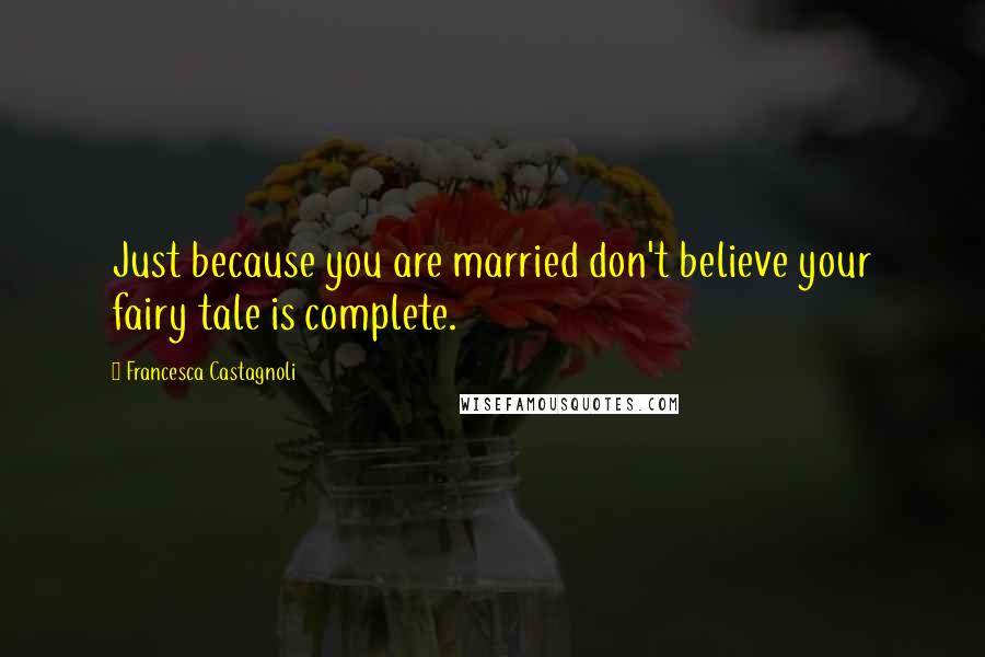 Francesca Castagnoli Quotes: Just because you are married don't believe your fairy tale is complete.