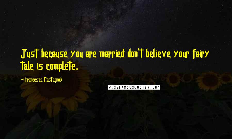 Francesca Castagnoli Quotes: Just because you are married don't believe your fairy tale is complete.