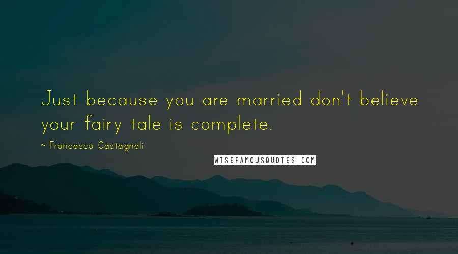 Francesca Castagnoli Quotes: Just because you are married don't believe your fairy tale is complete.