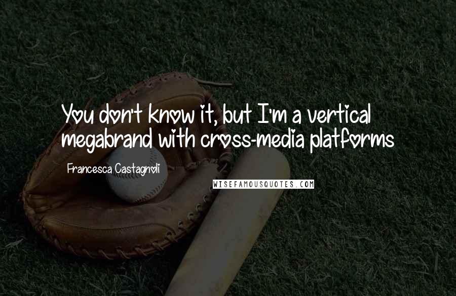 Francesca Castagnoli Quotes: You don't know it, but I'm a vertical megabrand with cross-media platforms