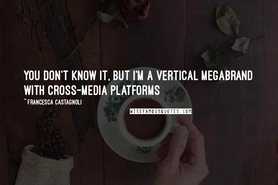 Francesca Castagnoli Quotes: You don't know it, but I'm a vertical megabrand with cross-media platforms