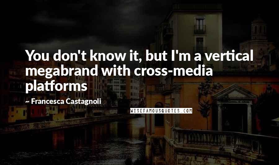 Francesca Castagnoli Quotes: You don't know it, but I'm a vertical megabrand with cross-media platforms