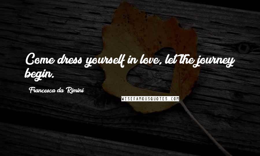 Francesca Da Rimini Quotes: Come dress yourself in love, let the journey begin.