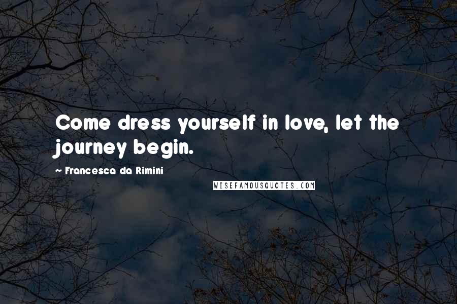 Francesca Da Rimini Quotes: Come dress yourself in love, let the journey begin.