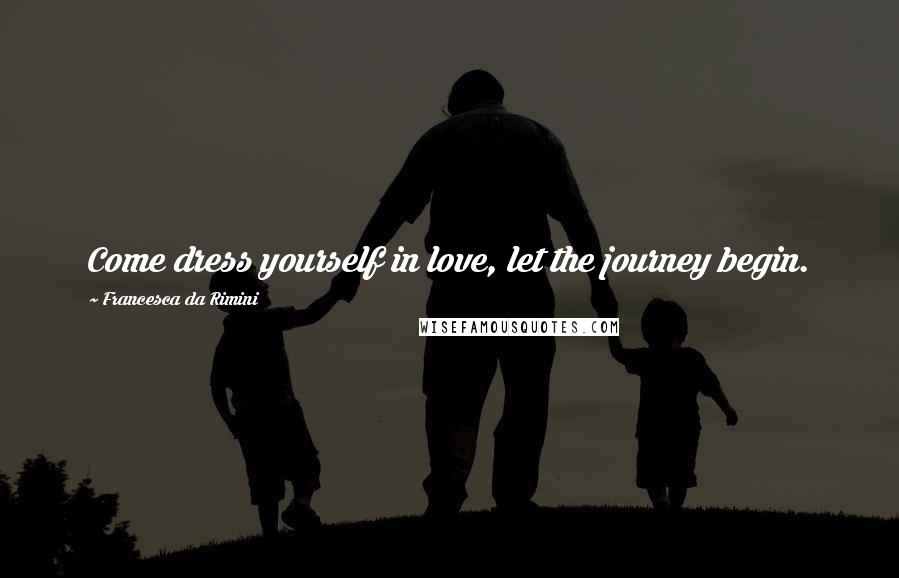 Francesca Da Rimini Quotes: Come dress yourself in love, let the journey begin.