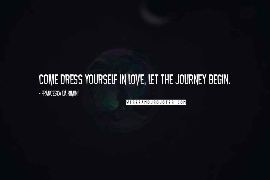 Francesca Da Rimini Quotes: Come dress yourself in love, let the journey begin.