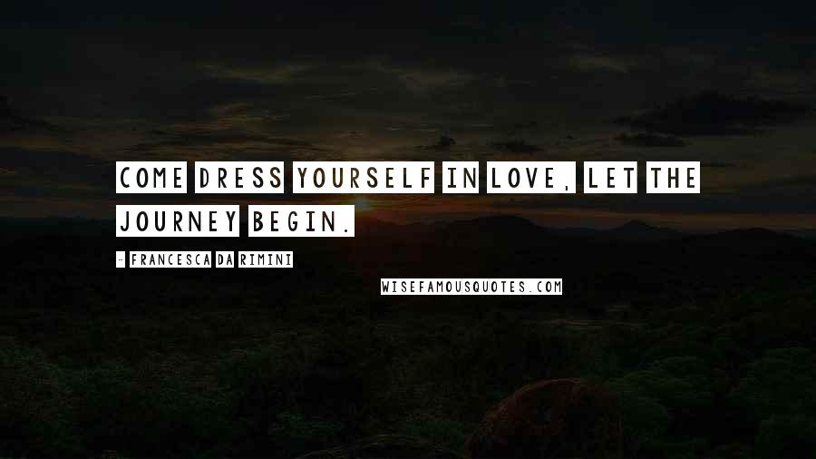 Francesca Da Rimini Quotes: Come dress yourself in love, let the journey begin.