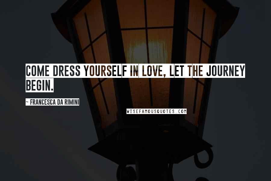 Francesca Da Rimini Quotes: Come dress yourself in love, let the journey begin.