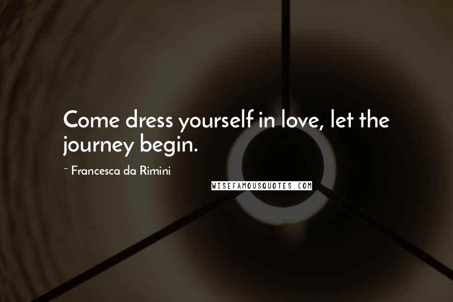 Francesca Da Rimini Quotes: Come dress yourself in love, let the journey begin.