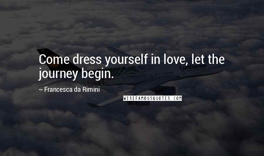 Francesca Da Rimini Quotes: Come dress yourself in love, let the journey begin.