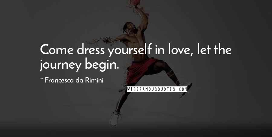 Francesca Da Rimini Quotes: Come dress yourself in love, let the journey begin.