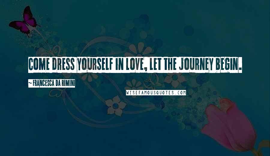 Francesca Da Rimini Quotes: Come dress yourself in love, let the journey begin.