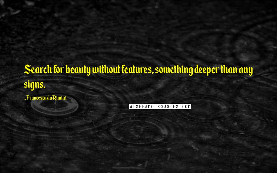 Francesca Da Rimini Quotes: Search for beauty without features, something deeper than any signs.