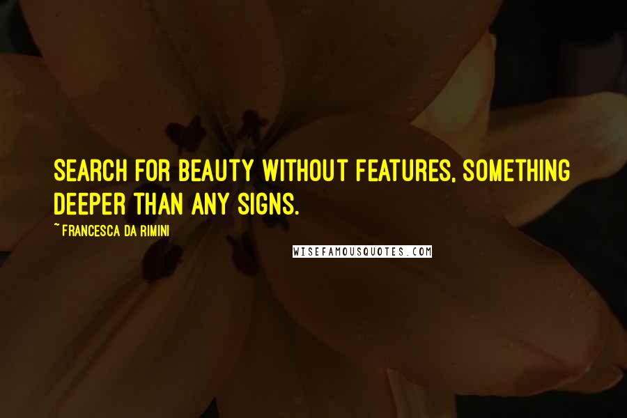 Francesca Da Rimini Quotes: Search for beauty without features, something deeper than any signs.