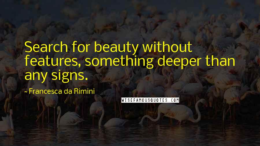 Francesca Da Rimini Quotes: Search for beauty without features, something deeper than any signs.