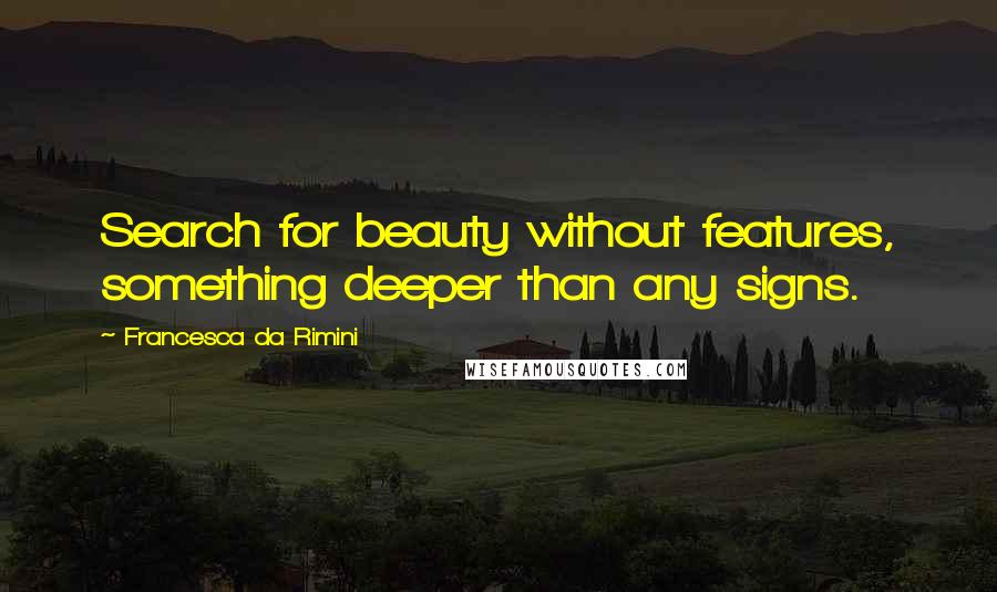 Francesca Da Rimini Quotes: Search for beauty without features, something deeper than any signs.
