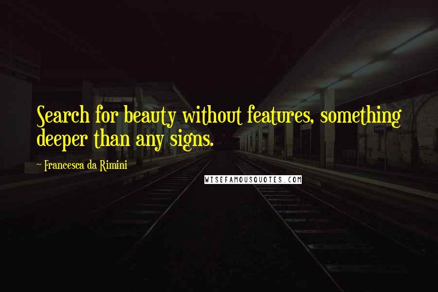 Francesca Da Rimini Quotes: Search for beauty without features, something deeper than any signs.