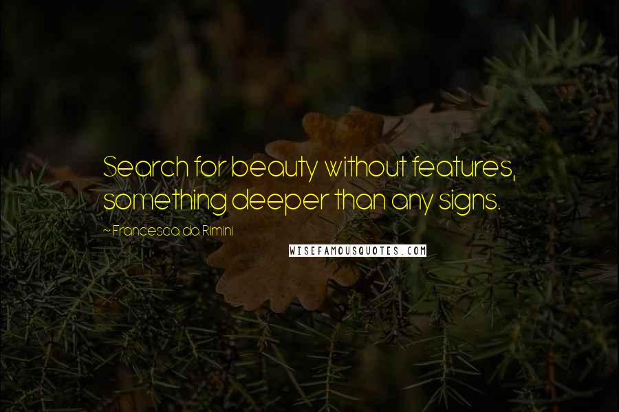 Francesca Da Rimini Quotes: Search for beauty without features, something deeper than any signs.