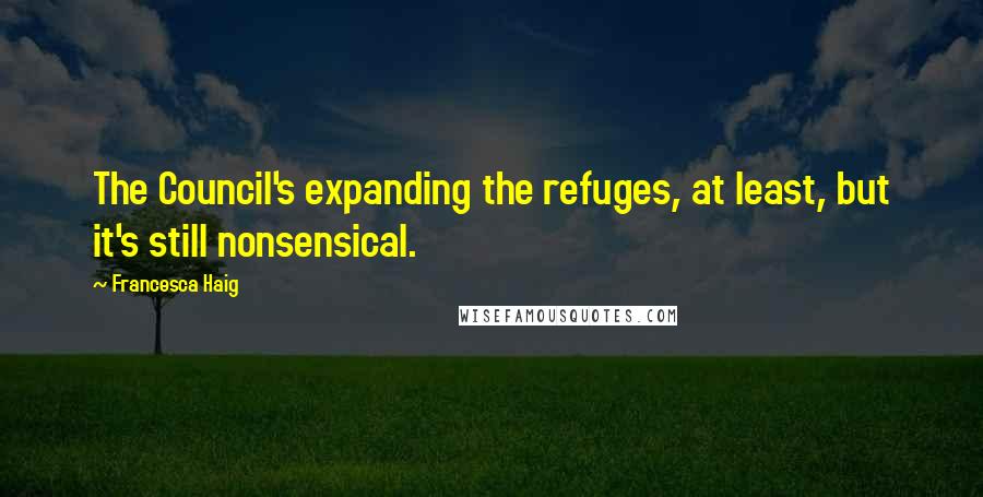 Francesca Haig Quotes: The Council's expanding the refuges, at least, but it's still nonsensical.