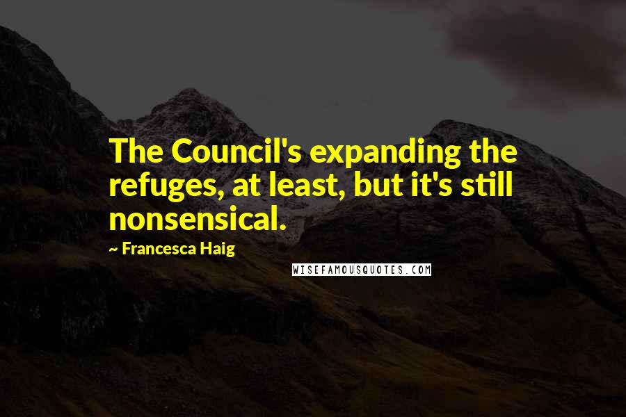 Francesca Haig Quotes: The Council's expanding the refuges, at least, but it's still nonsensical.