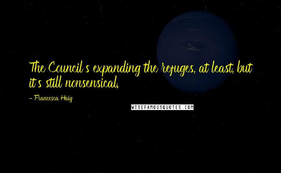 Francesca Haig Quotes: The Council's expanding the refuges, at least, but it's still nonsensical.