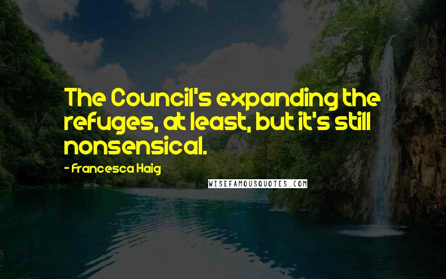 Francesca Haig Quotes: The Council's expanding the refuges, at least, but it's still nonsensical.