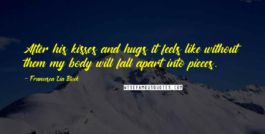 Francesca Lia Block Quotes: After his kisses and hugs it feels like without them my body will fall apart into pieces.