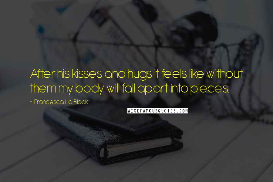 Francesca Lia Block Quotes: After his kisses and hugs it feels like without them my body will fall apart into pieces.