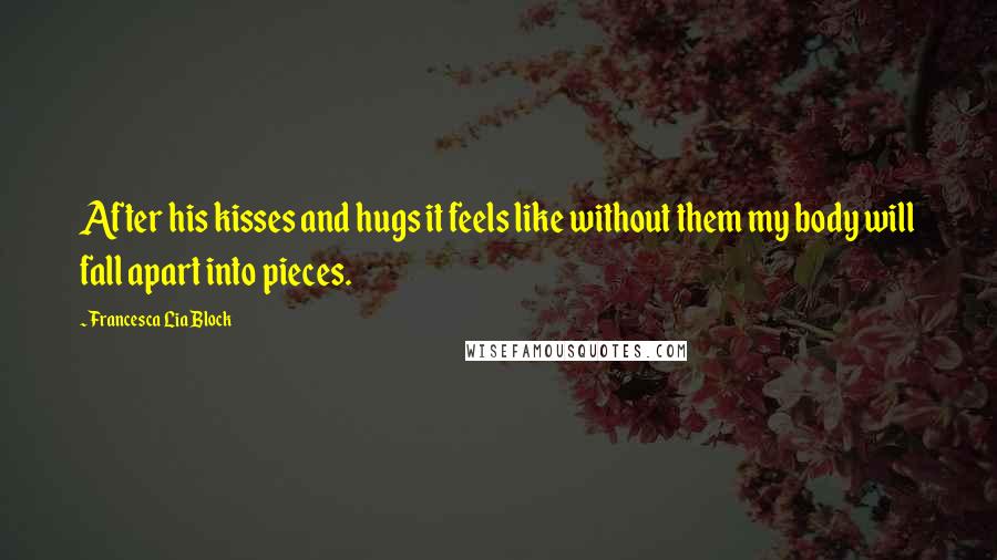 Francesca Lia Block Quotes: After his kisses and hugs it feels like without them my body will fall apart into pieces.
