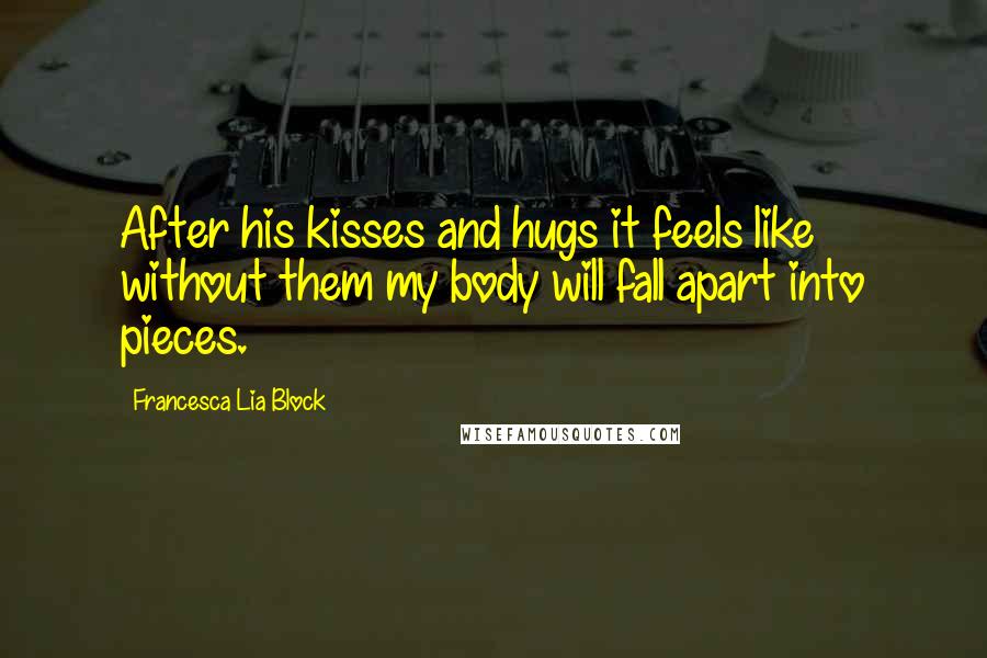 Francesca Lia Block Quotes: After his kisses and hugs it feels like without them my body will fall apart into pieces.