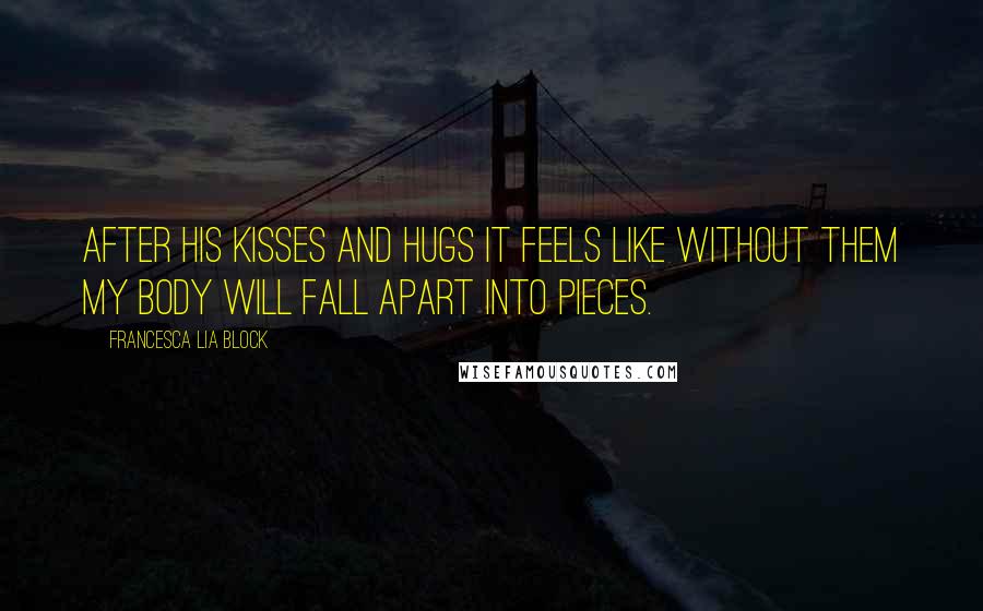 Francesca Lia Block Quotes: After his kisses and hugs it feels like without them my body will fall apart into pieces.