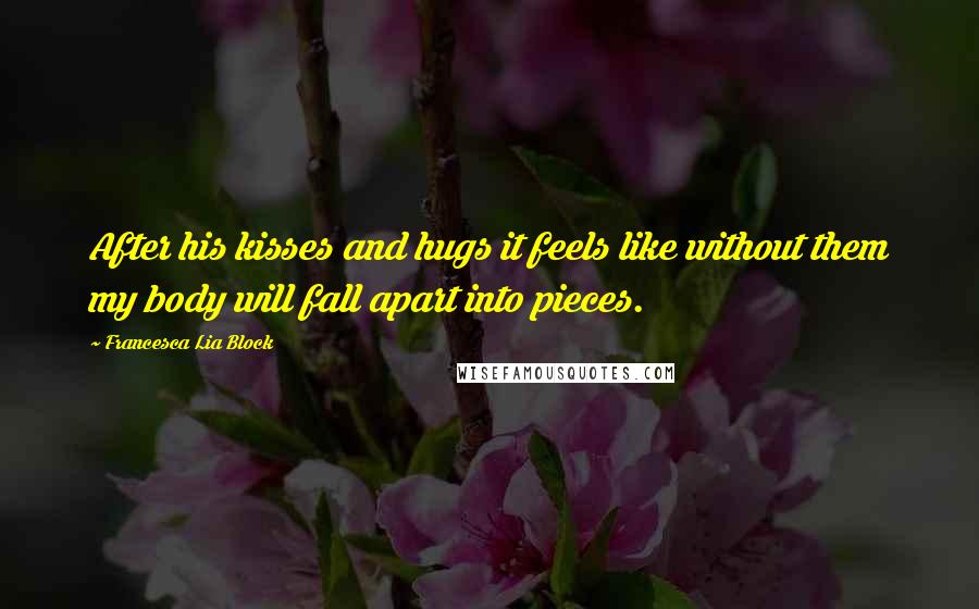 Francesca Lia Block Quotes: After his kisses and hugs it feels like without them my body will fall apart into pieces.