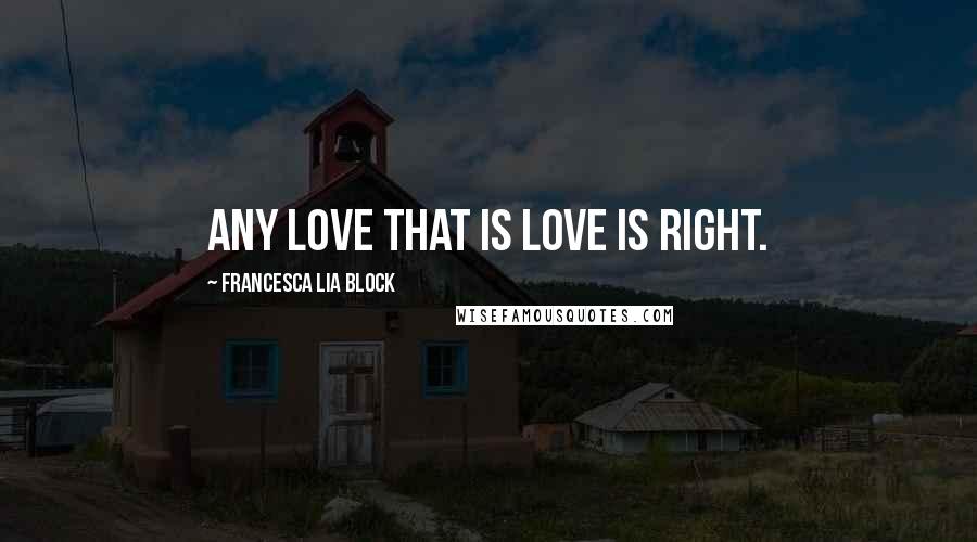 Francesca Lia Block Quotes: Any love that is love is right.