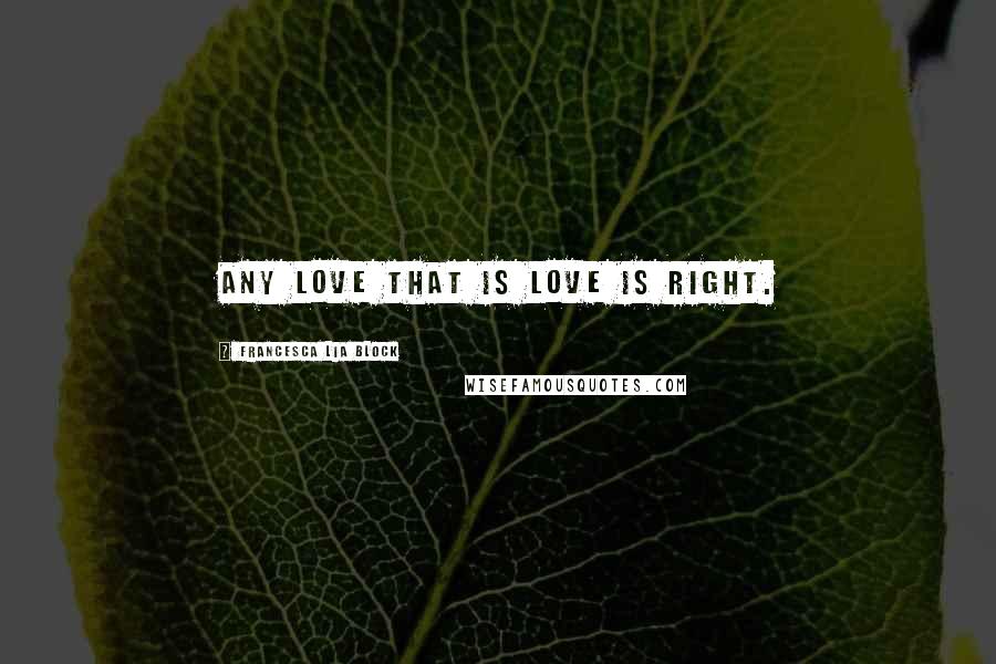 Francesca Lia Block Quotes: Any love that is love is right.